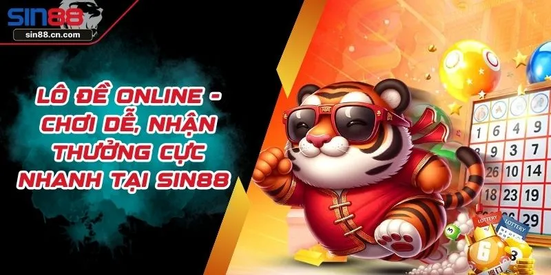 Lô Đề Online - Chơi Dễ, Nhận Thưởng Cực Nhanh Tại SIN88